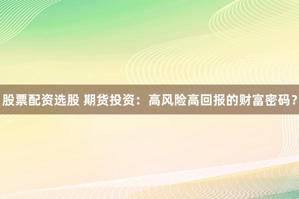 股票配资选股 期货投资：高风险高回报的财富密码？