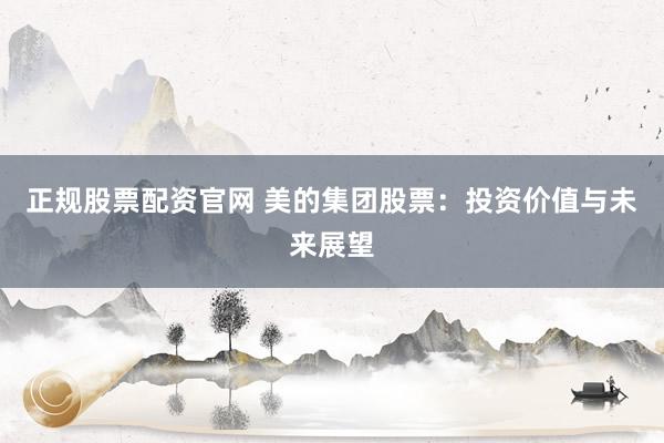 正规股票配资官网 美的集团股票：投资价值与未来展望