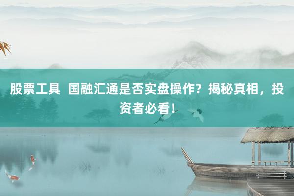 股票工具  国融汇通是否实盘操作？揭秘真相，投资者必看！