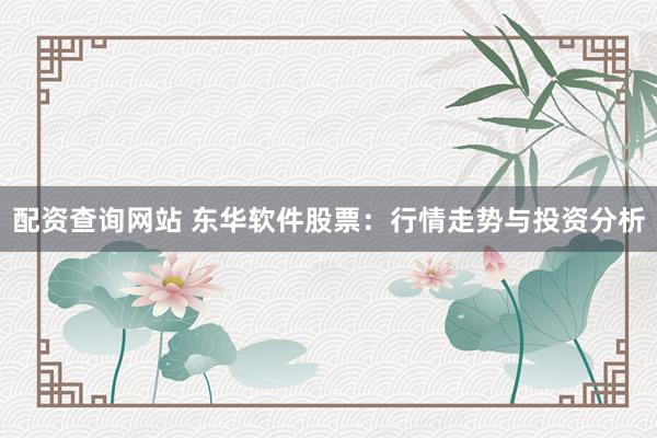 配资查询网站 东华软件股票：行情走势与投资分析