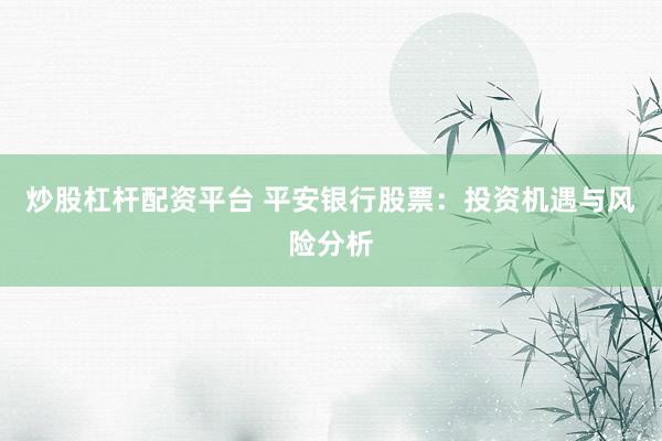 炒股杠杆配资平台 平安银行股票：投资机遇与风险分析