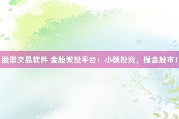 股票交易软件 金股微投平台：小额投资，掘金股市！