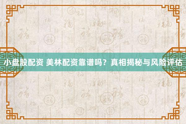 小盘股配资 美林配资靠谱吗？真相揭秘与风险评估