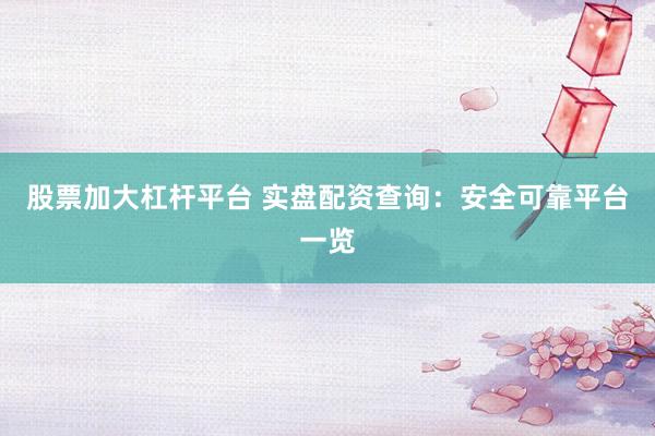 股票加大杠杆平台 实盘配资查询：安全可靠平台一览