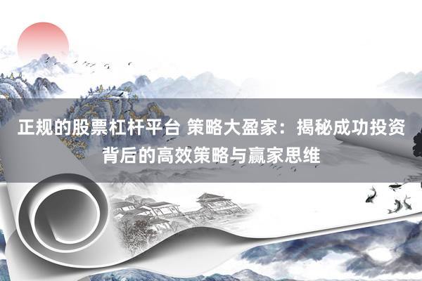 正规的股票杠杆平台 策略大盈家：揭秘成功投资背后的高效策略与赢家思维