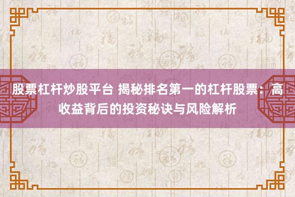股票杠杆炒股平台 揭秘排名第一的杠杆股票：高收益背后的投资秘诀与风险解析