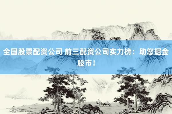 全国股票配资公司 前三配资公司实力榜：助您掘金股市！