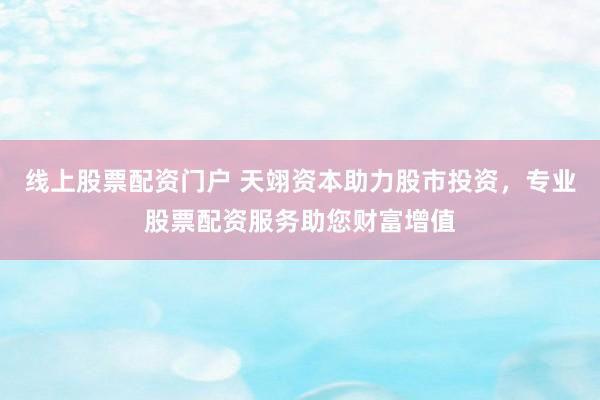 线上股票配资门户 天翊资本助力股市投资，专业股票配资服务助您财富增值