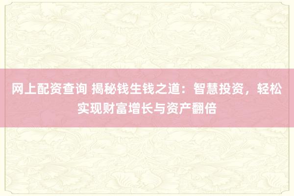 网上配资查询 揭秘钱生钱之道：智慧投资，轻松实现财富增长与资产翻倍