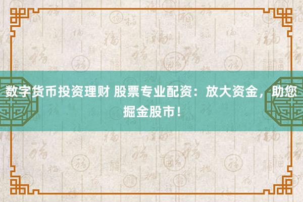 数字货币投资理财 股票专业配资：放大资金，助您掘金股市！