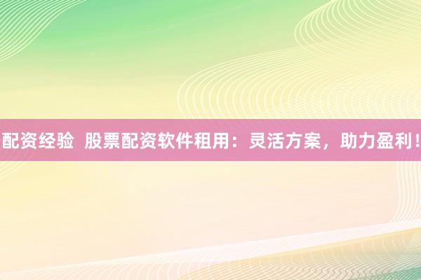 配资经验  股票配资软件租用：灵活方案，助力盈利！