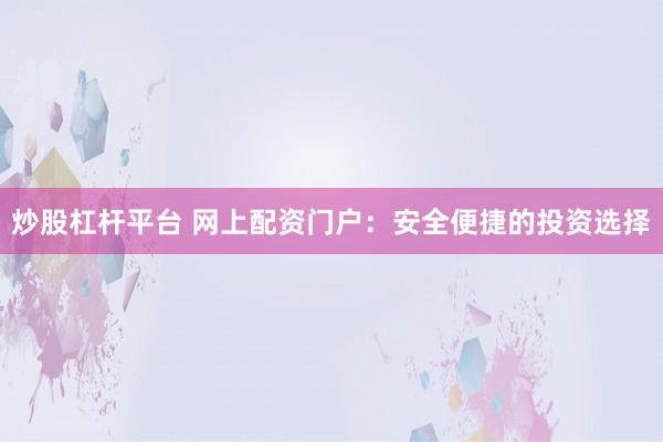 炒股杠杆平台 网上配资门户：安全便捷的投资选择