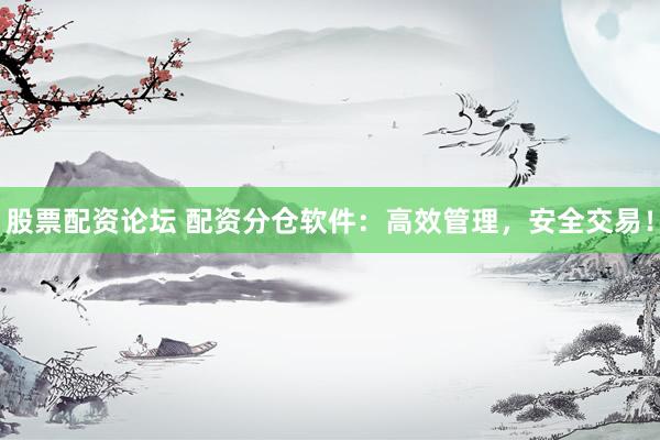 股票配资论坛 配资分仓软件：高效管理，安全交易！
