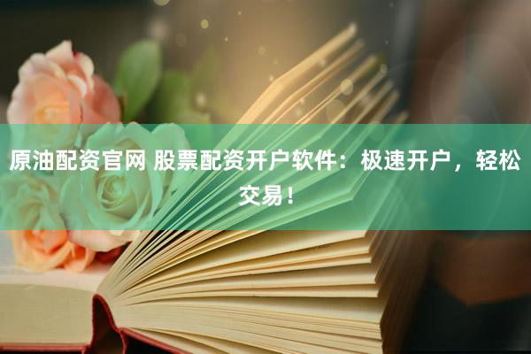 原油配资官网 股票配资开户软件：极速开户，轻松交易！