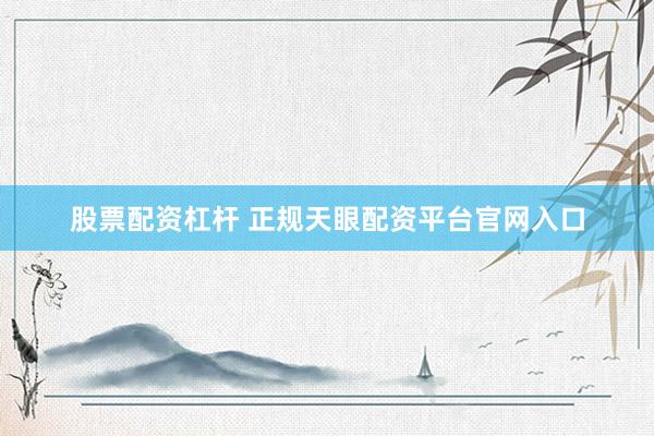 股票配资杠杆 正规天眼配资平台官网入口