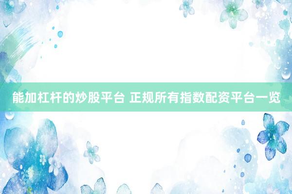 能加杠杆的炒股平台 正规所有指数配资平台一览