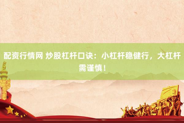 配资行情网 炒股杠杆口诀：小杠杆稳健行，大杠杆需谨慎！
