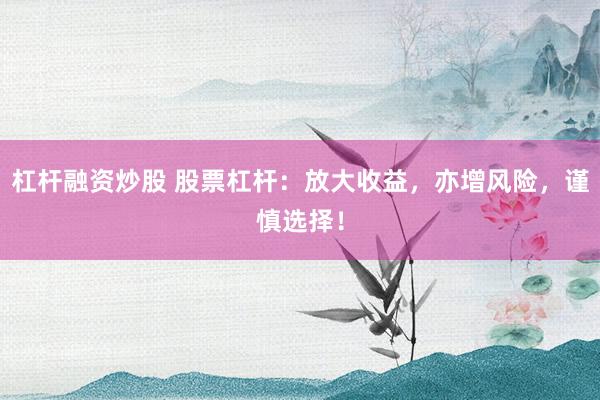 杠杆融资炒股 股票杠杆：放大收益，亦增风险，谨慎选择！