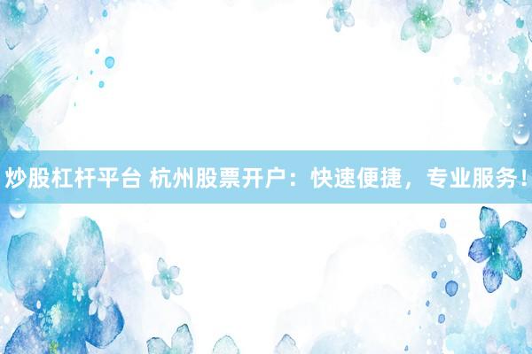 炒股杠杆平台 杭州股票开户：快速便捷，专业服务！