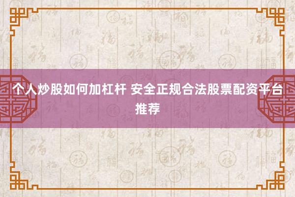 个人炒股如何加杠杆 安全正规合法股票配资平台推荐
