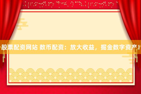 股票配资网站 数币配资：放大收益，掘金数字资产！