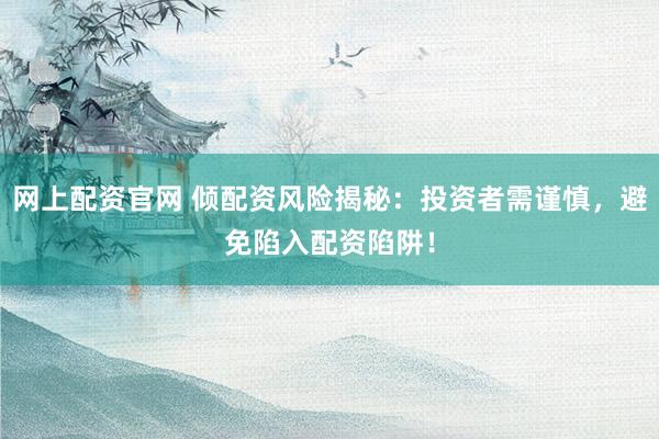 网上配资官网 倾配资风险揭秘：投资者需谨慎，避免陷入配资陷阱！