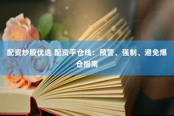 配资炒股优选 配资平仓线：预警、强制、避免爆仓指南