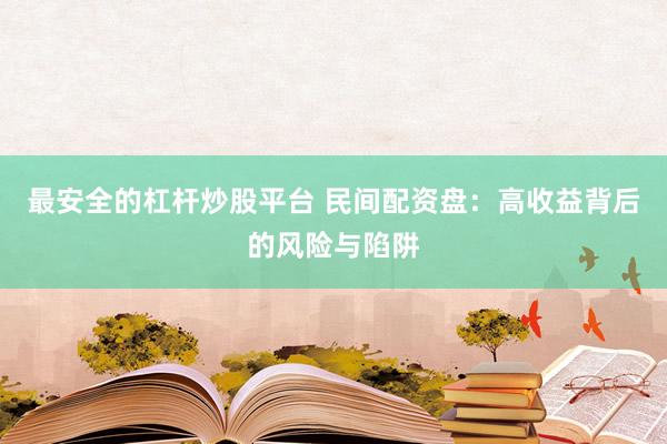 最安全的杠杆炒股平台 民间配资盘：高收益背后的风险与陷阱