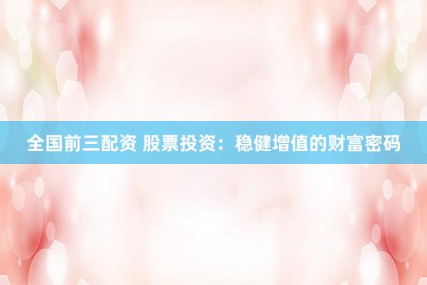 全国前三配资 股票投资：稳健增值的财富密码