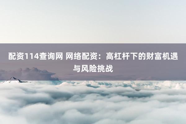 配资114查询网 网络配资：高杠杆下的财富机遇与风险挑战