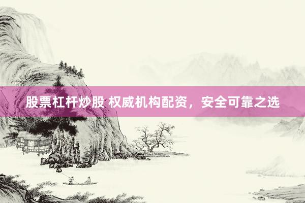 股票杠杆炒股 权威机构配资，安全可靠之选
