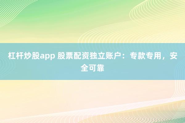 杠杆炒股app 股票配资独立账户:专款专用,安全可靠