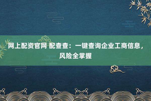 网上配资官网 配查查:一键查询企业工商信息,风险全掌握