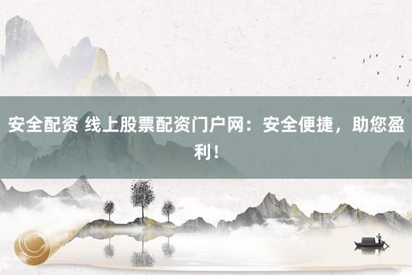 安全配资 线上股票配资门户网:安全便捷,助您盈利!