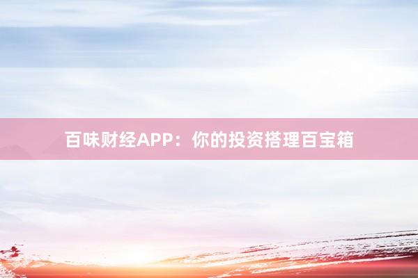 百味财经APP：你的投资搭理百宝箱