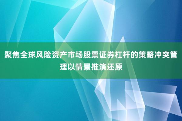 聚焦全球风险资产市场股票证券杠杆的策略冲突管理以情景推演还原