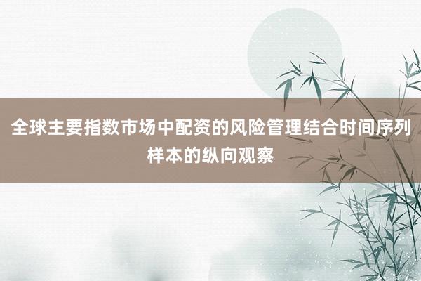 全球主要指数市场中配资的风险管理结合时间序列样本的纵向观察