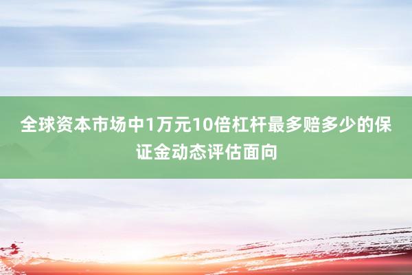 全球资本市场中1万元10倍杠杆最多赔多少的保证金动态评估面向