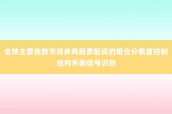 全球主要指数市场券商股票配资的组合分散度控制结构失衡信号识别