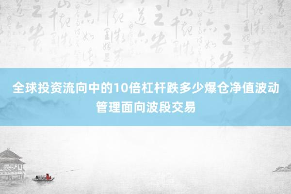 全球投资流向中的10倍杠杆跌多少爆仓净值波动管理面向波段交易