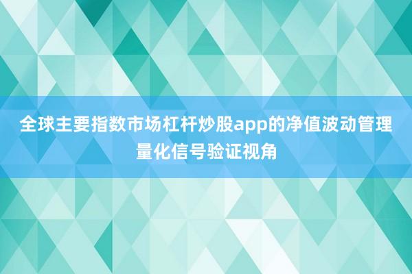 全球主要指数市场杠杆炒股app的净值波动管理量化信号验证视角