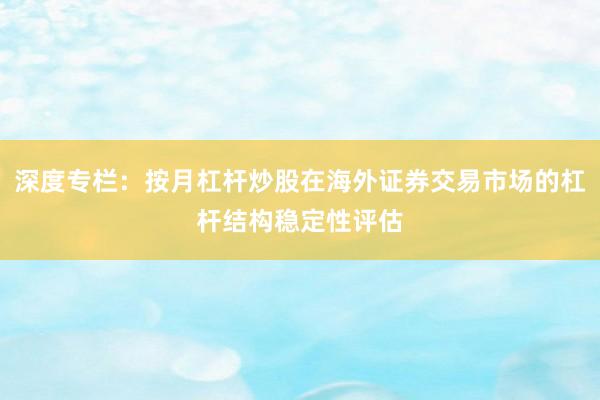 深度专栏：按月杠杆炒股在海外证券交易市场的杠杆结构稳定性评估