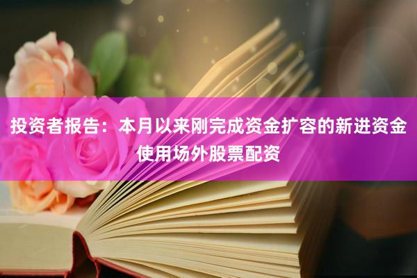 投资者报告：本月以来刚完成资金扩容的新进资金使用场外股票配资