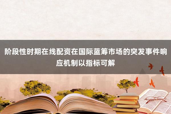 阶段性时期在线配资在国际蓝筹市场的突发事件响应机制以指标可解