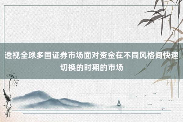 透视全球多国证券市场面对资金在不同风格间快速切换的时期的市场