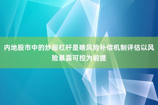 内地股市中的炒股杠杆是啥风险补偿机制评估以风险暴露可控为前提