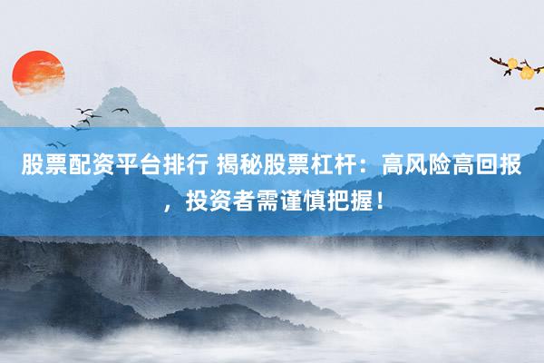 股票配资平台排行 揭秘股票杠杆：高风险高回报，投资者需谨慎把握！