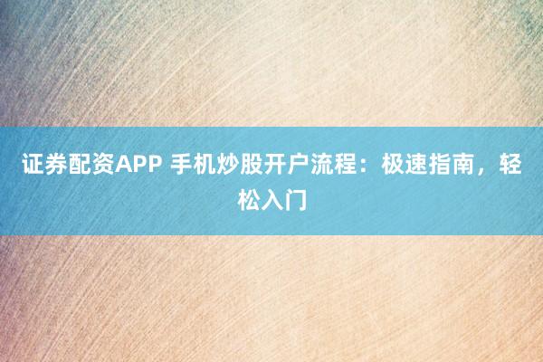 证券配资APP 手机炒股开户流程：极速指南，轻松入门