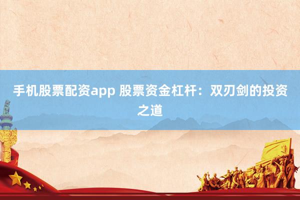 手机股票配资app 股票资金杠杆：双刃剑的投资之道