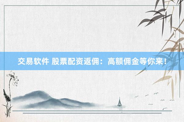 交易软件 股票配资返佣：高额佣金等你来！